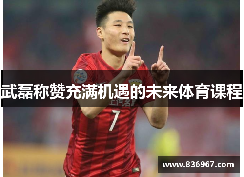 武磊称赞充满机遇的未来体育课程