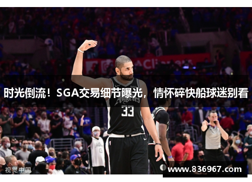 时光倒流！SGA交易细节曝光，情怀碎快船球迷别看