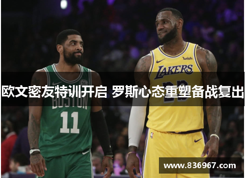 欧文密友特训开启 罗斯心态重塑备战复出