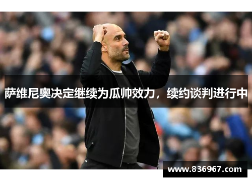 萨维尼奥决定继续为瓜帅效力，续约谈判进行中